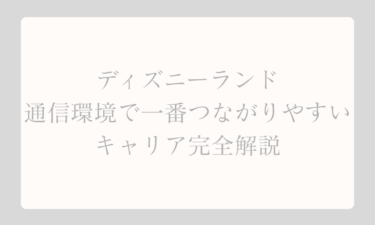 ディズニーランドの通信環境で一番つながりやすいキャリア完全解説