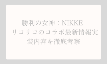 勝利の女神：NIKKE と リコリコのコラボ最新情報と実装内容を徹底考察