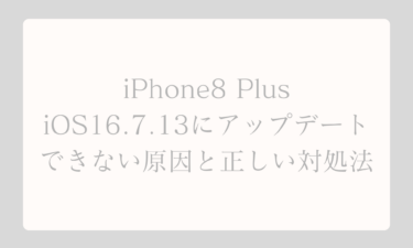 iPhone8 PlusをiOS16.7.13にアップデートできない原因と正しい対処法