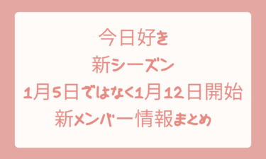 今日好きの新シーズンは1月5日ではなく1月12日開始！新メンバー情報まとめ