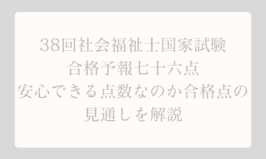 38回社会福祉士国家試験！合格予報七十六点は安心できる点数なのか合格点の見通しを解説
