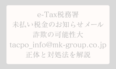 e-Tax税務署からの未払い税金のお知らせメールは詐欺の可能性大 tacpo_info@mk-group.co.jp の正体と対処法を解説
