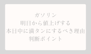 ガソリンが明日から値上げする場合は本日中に満タンにするべき理由と判断ポイント