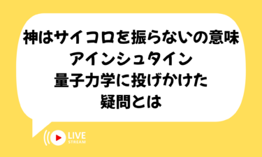 神はサイコロを振らないの意味を簡単解説｜アインシュタインが量子力学に投げかけた疑問とは
