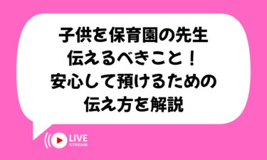 子供を保育園の先生へ伝えるべきこと完全ガイド！安心して預けるための伝え方を解説